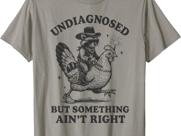 Undiagnosed but something ain’t right funny raccoon chicken t-shirt