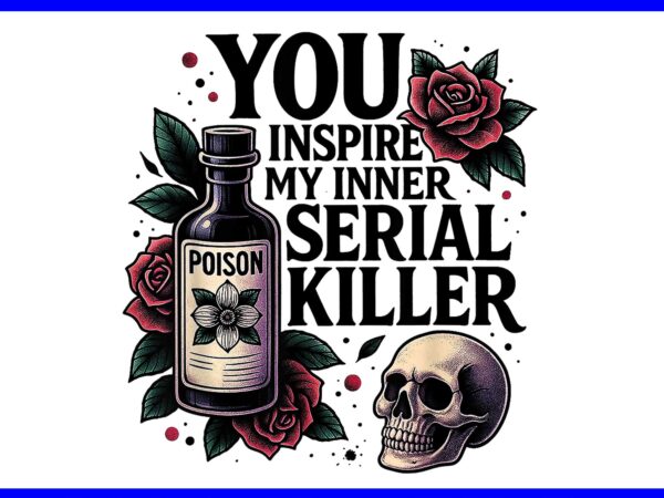 You inspire my inner serial killer spooky season png, skeleton skull halloween png t shirt design template