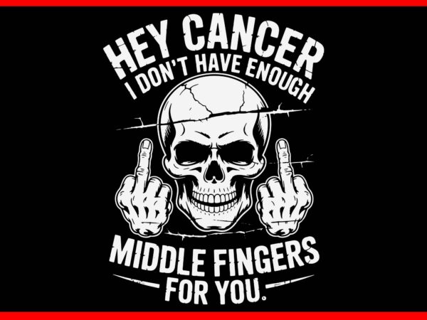 Hey cancer i don’t have enough middle fingers for you svg graphic t shirt