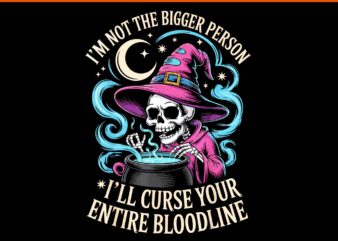 I’m Not The Bigger Person I’ll Curse Your Entire Bloodline PNG