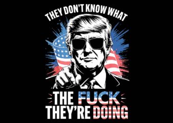 They Don’t Know What The Fuck They’re Doing Trump PNG, Trump 4th Of July PNG
