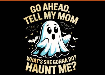 Go Ahead Tell Mom What’s She Gonna Do Haunt Me PNG, Ghost Halloween PNG