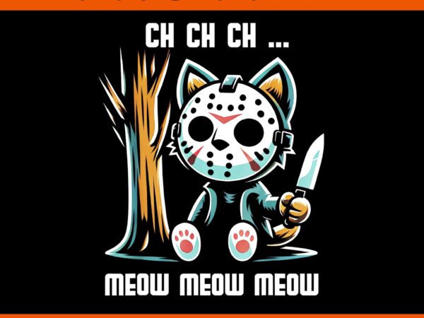 Ch ch ch meow meow meow cat png, cat movie horror png, meow kitten halloween png t shirt vector file