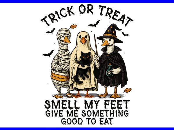 Trick or treat smell my feet give me something good to eat png, goose witch halloween png t shirt designs for sale