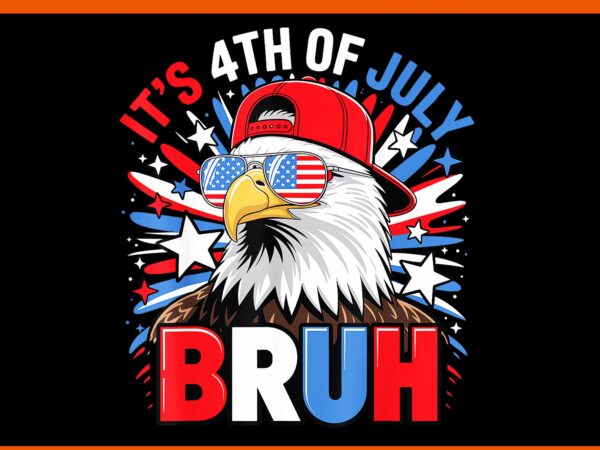 It’s 4th of july bruh eagle png, eagle 4th of july png, bald eagle bruh 4th of july png t shirt design for sale