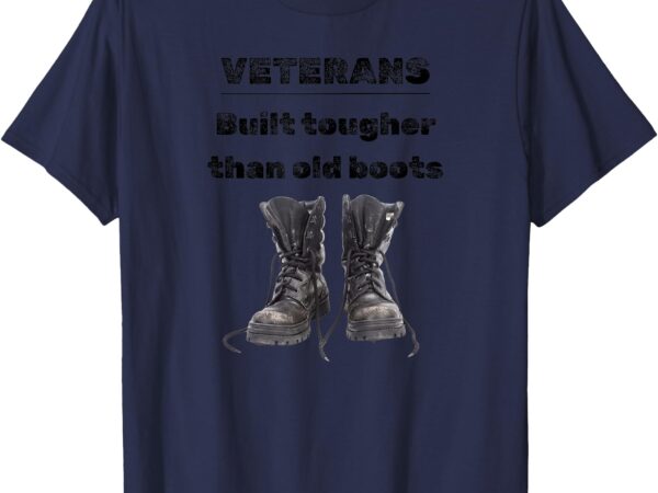 Veterans, built tougher than old boots, veteran design t-shirt