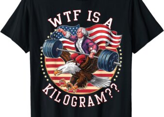 WTF Is A Kilogram George Washington Gym Workout 4th of July T-Shirt