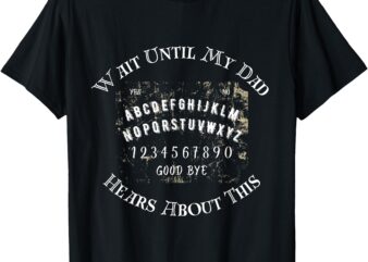 Wait Unti Dad Hears About This T-Shirt