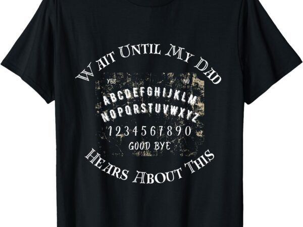 Wait unti dad hears about this t-shirt