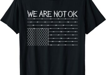 We Are Not Ok Protest Barbed Wire American Flag Upside Down T-Shirt