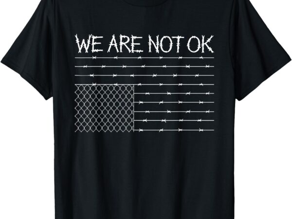 We are not ok protest barbed wire american flag upside down t-shirt