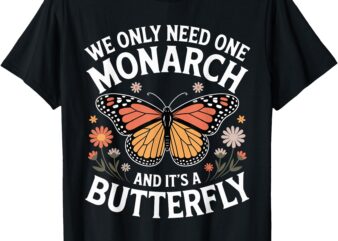 We Only Need One Monarch And It’s A Butterfly T-Shirt