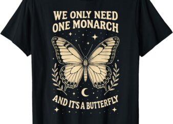 We Only Need One Monarch and It’s A Butterfly Quote Funny T-Shirt