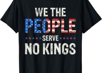 We The People Serve No Kings In America Since 1776 T-Shirt