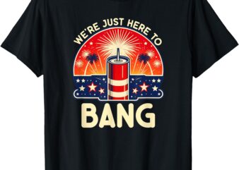 We’re Just Here to Bang – Couples 4th of July Shirt T-Shirt