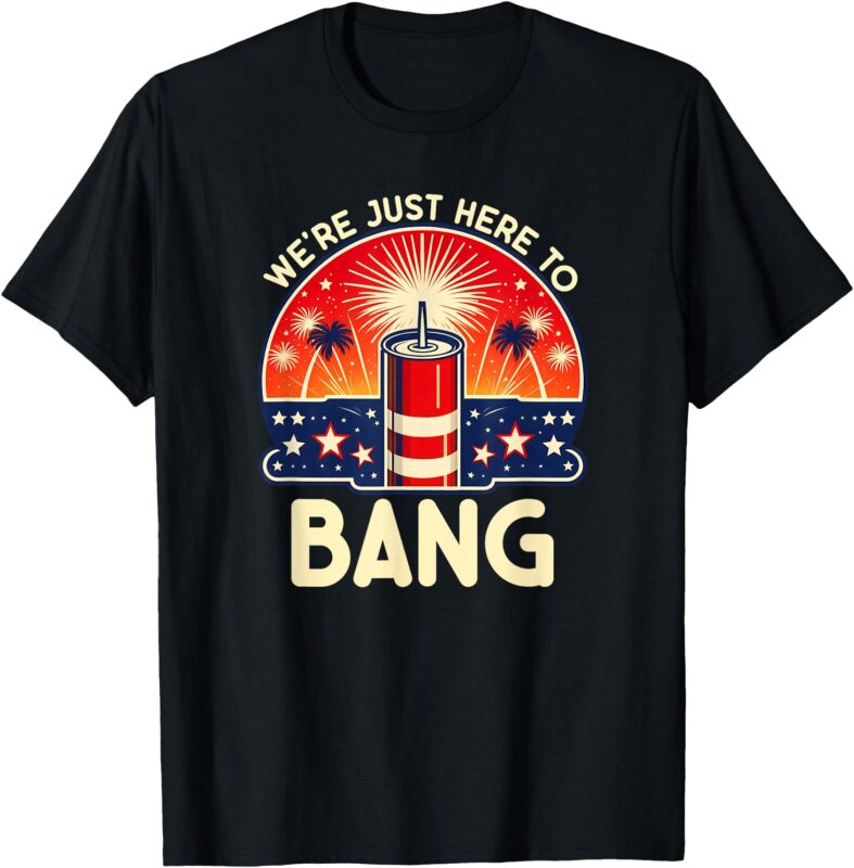 We’re Just Here to Bang – Couples 4th of July Shirt T-Shirt