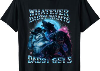 Whatever Daddy Wants Daddy Gets Funny Werewolf Meme Bootleg T-Shirt