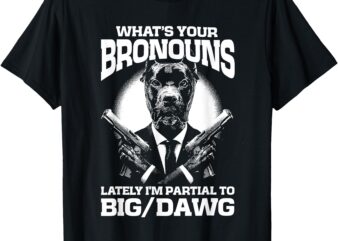 What’s your bronouns_ Lately I’m partial to BIG_DAWG T-Shirt