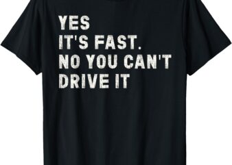 Yes It’s Fast No You Can’t Drive It Speed Car Driver T-Shirt