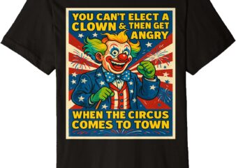 You Can’t Elect A Clown & Get Angry When The Circus Comes Premium T-Shirt