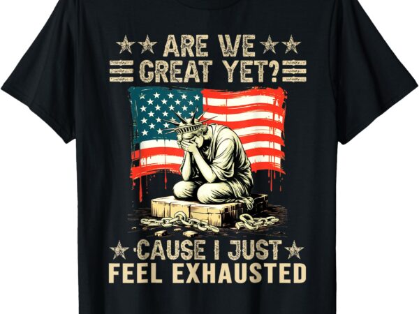 Are we great yet cause i just feel exhausted democrats usa t-shirt