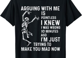arguing with me is pointless i knew i was wrong 10 minutes T-Shirt