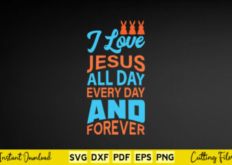 I Love Jesus All Day Every Day And Forever Svg Easter Day