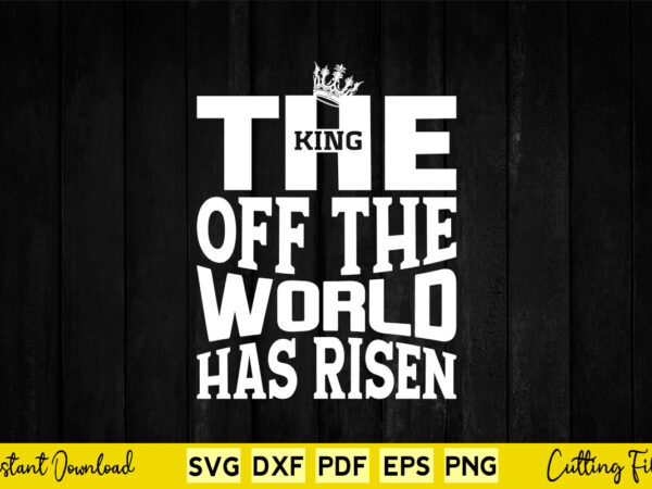 The king of the world has risen svg easter day t shirt designs for sale The king of the world has risen svg easter day t shirt designs for sale