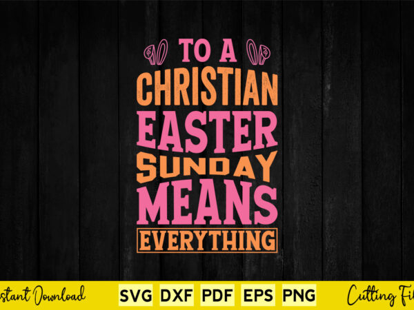 To a christian easter sunday means everything svg easter day t shirt designs for sale To a christian easter sunday means everything svg easter day t shirt designs for sale