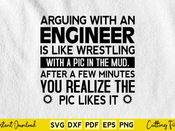 Arguing with an engineer is like wrestling with a pic in the mud after a few minutes you realize the pic likes it svg engineer t shirt vector Arguing with an engineer is like wrestling with a pic in the mud after a few minutes you realize the pic likes it svg engineer t shirt vector