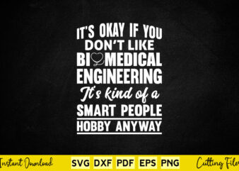 It’s Okay If You Don’t Like Biomedical Engineering It’s Kind Of A Smart People Hobby Anyway Svg Engineering