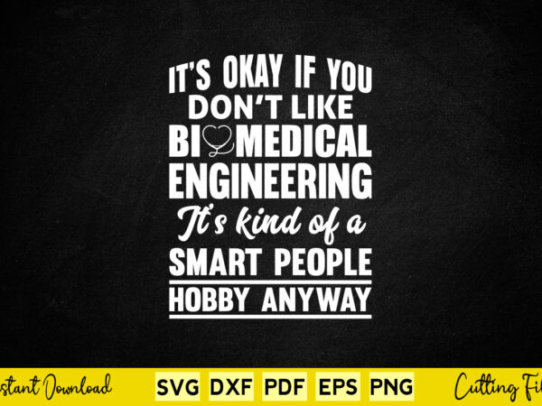 It’s okay if you don’t like biomedical engineering it’s kind of a smart people hobby anyway svg engineering t shirt design for sale