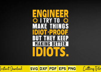 Enginee r I Try To Makes things Idiot Proof But They Keep Making Better Idiots Svg Engineering