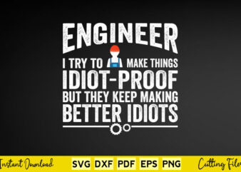 Engineer I Try To Make Things Idiot Proof But They Keep Making Better Idiots Svg Engineer