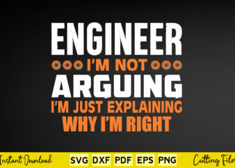 Engineer I’m Not Arguing I’m just Explaining why I’m Right Svg Engineer