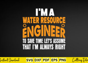 I,m a Water Resource Engineer To Save Time Let’s Assume That I’m Always Right Svg Engineering