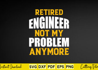 Retired Engineer Not My Problem Anymore Svg Engineer