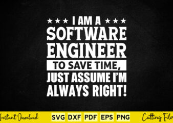 I’m A Software Engineer To Save Time Just Assume I’m Always Right Svg Engineering