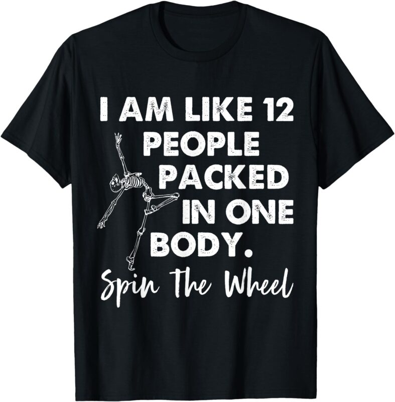 i am like 12 people packed in one body spin the wheel T-Shirt