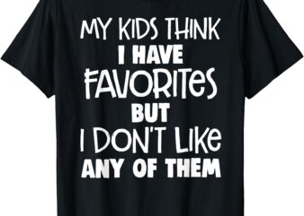 my kids think i have favorites but i don’t like any of them T-Shirt