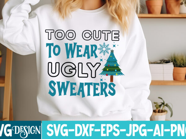 Too cute to wear ugly sweaters t-shirt design, too cute to wear ugly sweaters vector t-shirt design, too cute to wear ugly sweaters svg desi