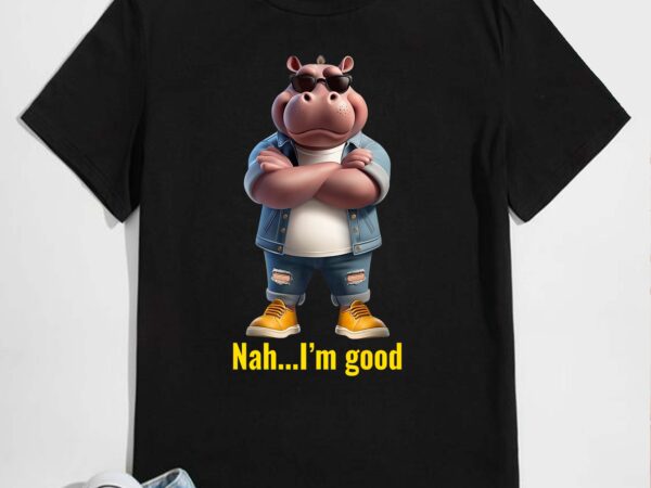 Nah, i’m good – chill hippo vibes shirt design png .svg