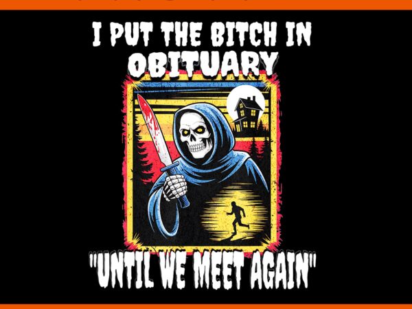 I put the bitch in obituary until we meet again png, horror grim reaper halloween png t shirt design for sale
