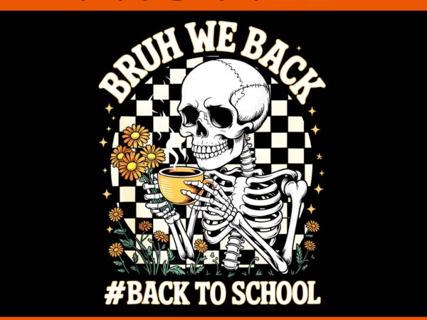 Back to school skeleton teacher student bruh png, bruh we back skeleton png t shirt template