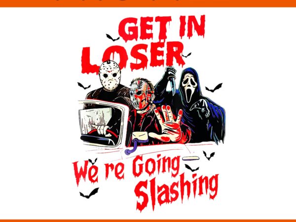 Get in loser we’re going slashing horror halloween character png t shirt design template