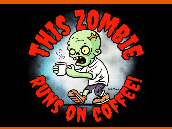 This zombie runs on coffee png, halloween humor coffee addict zombie png t shirt designs for sale