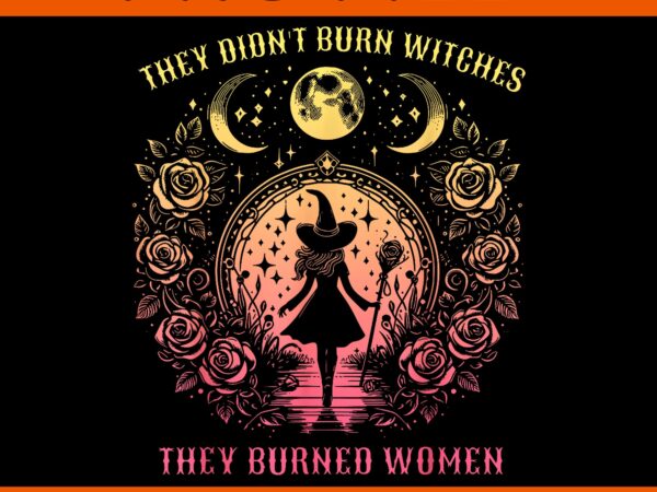 Witch halloween they didn’t burn witches they burned women png t shirt design for sale