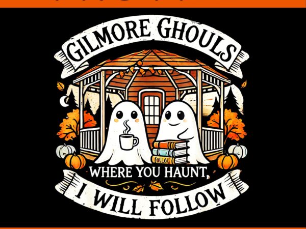 Gilmore ghouls where you haunt i will follow apparel png t shirt design template