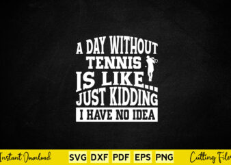 A Day Without Tennis Is Like Just Kidding I Have No Idea Svg Tennis