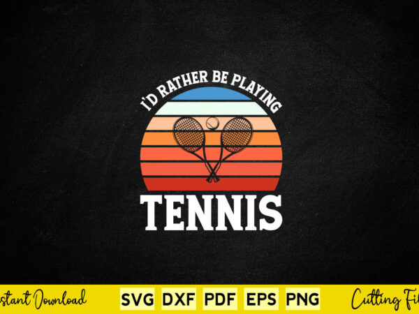 I’d rather be playing tennis svg png cutting files t shirt design for sale